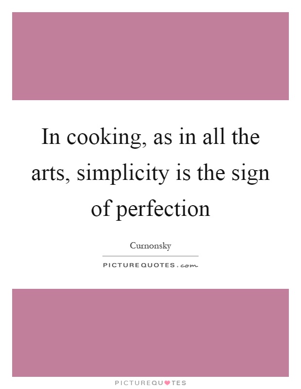 In cooking, as in all the arts, simplicity is the sign of perfection Picture Quote #1