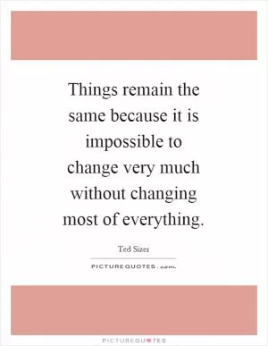 Things remain the same because it is impossible to change very much without changing most of everything Picture Quote #1