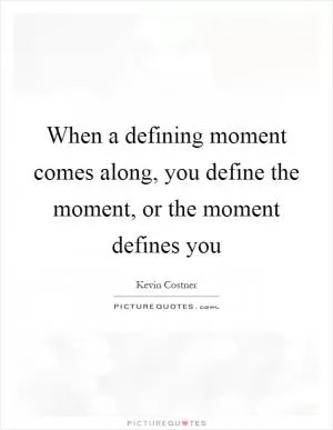 When a defining moment comes along, you define the moment, or the moment defines you Picture Quote #1
