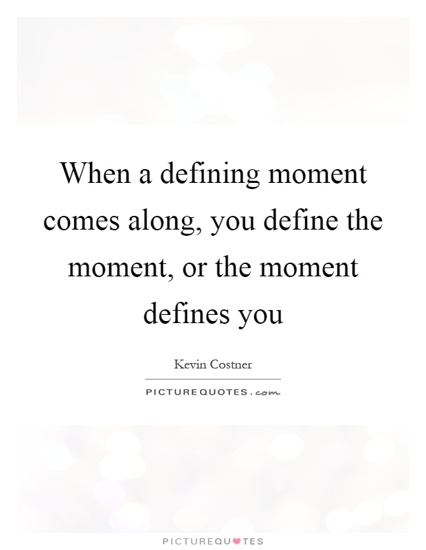 When a defining moment comes along, you define the moment, or the moment defines you Picture Quote #1