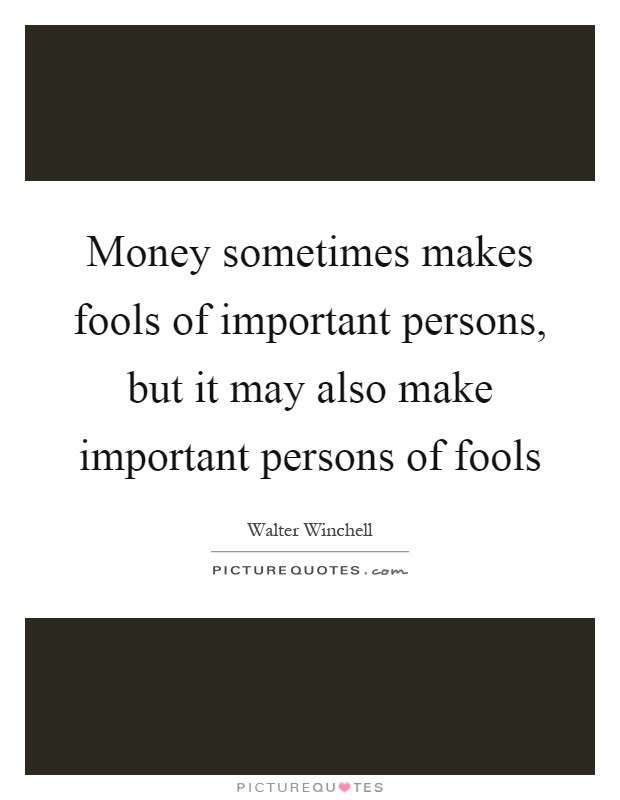 Money sometimes makes fools of important persons, but it may also make important persons of fools Picture Quote #1