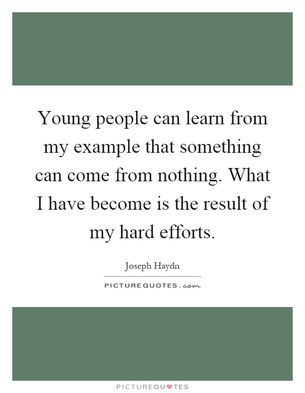 Young people can learn from my example that something can come from nothing. What I have become is the result of my hard efforts Picture Quote #1
