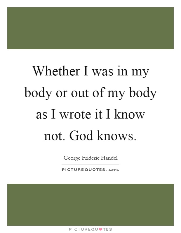 Whether I was in my body or out of my body as I wrote it I know not. God knows Picture Quote #1