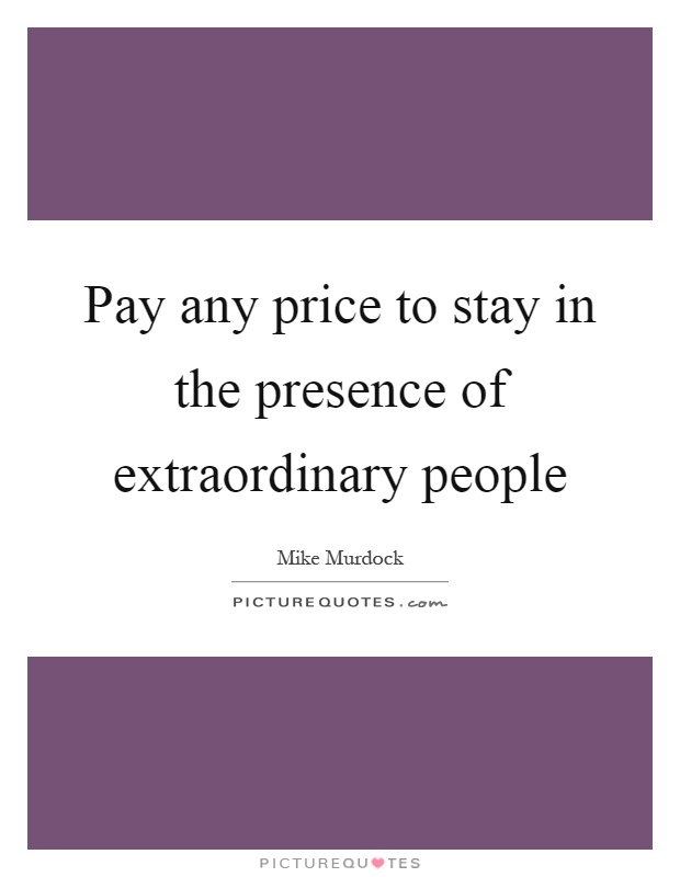 Pay any price to stay in the presence of extraordinary people Picture Quote #1