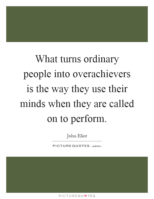 What turns ordinary people into overachievers is the way they use their minds when they are called on to perform Picture Quote #1