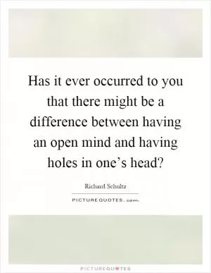 Has it ever occurred to you that there might be a difference between having an open mind and having holes in one’s head? Picture Quote #1