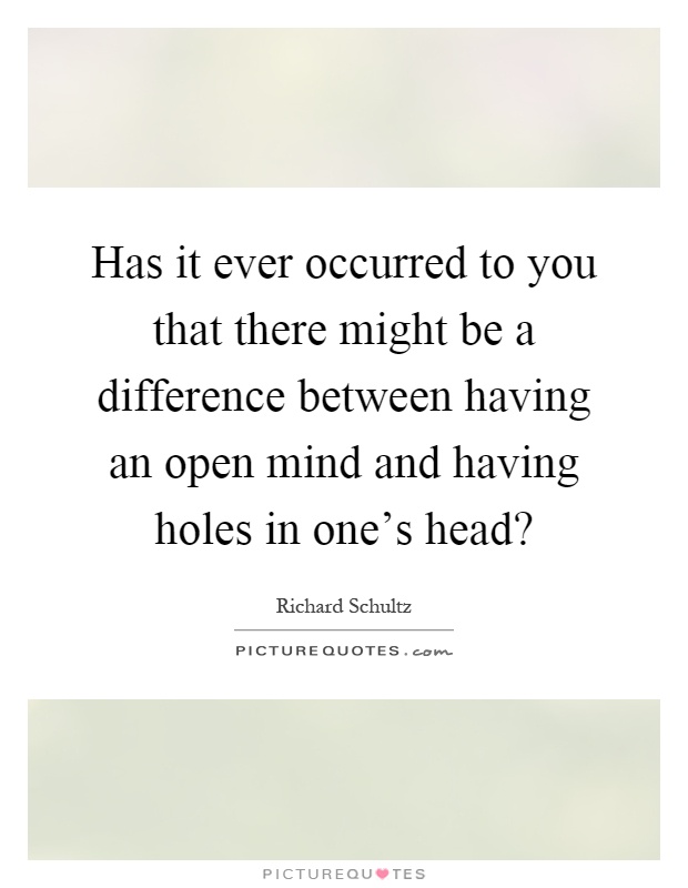 Has it ever occurred to you that there might be a difference between having an open mind and having holes in one's head? Picture Quote #1