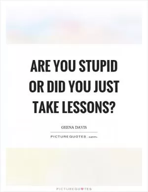 Are you stupid or did you just take lessons? Picture Quote #1