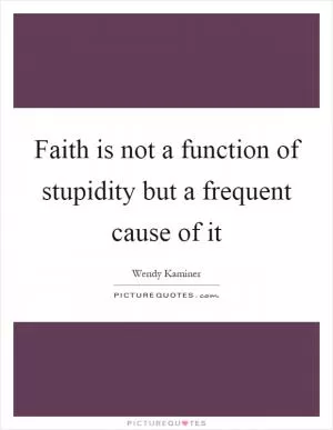 Faith is not a function of stupidity but a frequent cause of it Picture Quote #1
