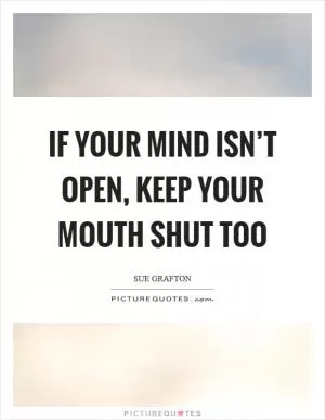 If your mind isn’t open, keep your mouth shut too Picture Quote #1