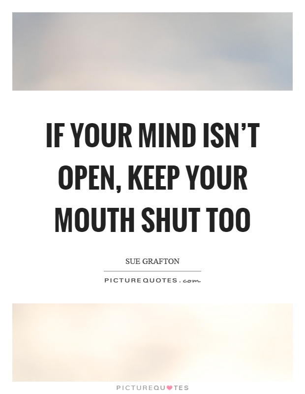 If your mind isn't open, keep your mouth shut too Picture Quote #1