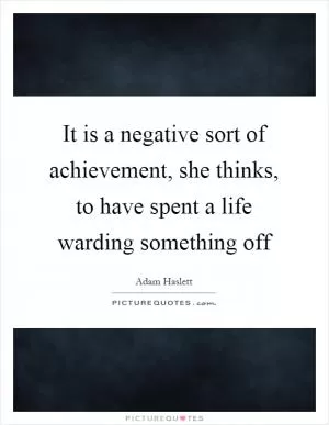 It is a negative sort of achievement, she thinks, to have spent a life warding something off Picture Quote #1