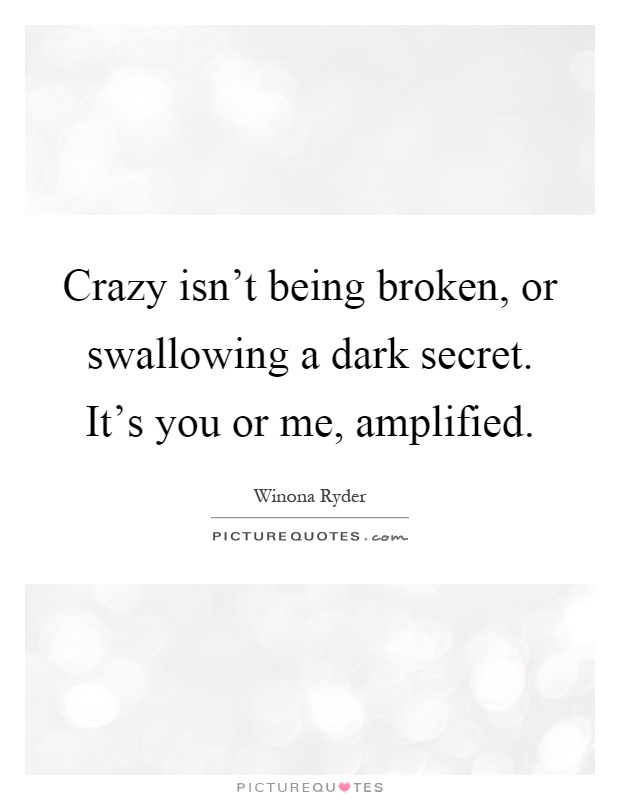 Crazy isn't being broken, or swallowing a dark secret. It's you or me, amplified Picture Quote #1