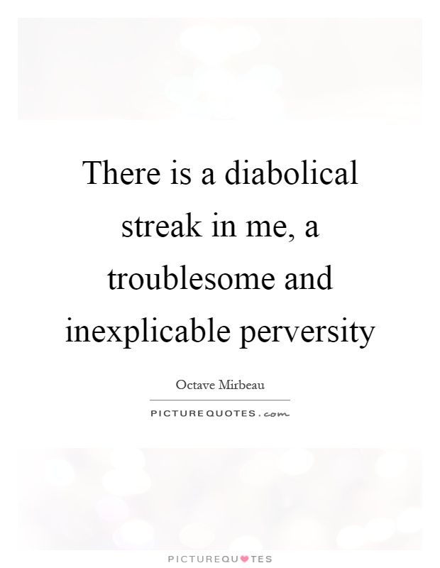 There is a diabolical streak in me, a troublesome and inexplicable perversity Picture Quote #1