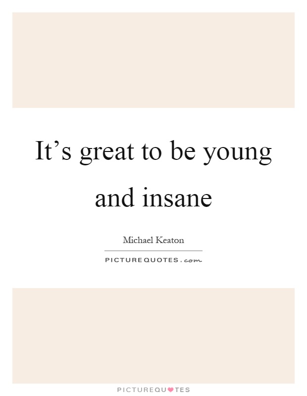 It's great to be young and insane Picture Quote #1