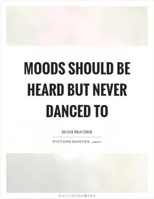 Moods should be heard but never danced to Picture Quote #1