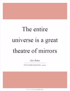 The entire universe is a great theatre of mirrors Picture Quote #1