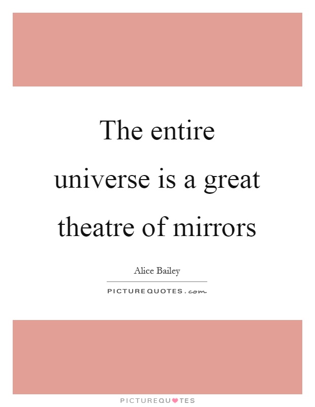 The entire universe is a great theatre of mirrors Picture Quote #1