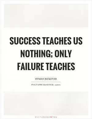 Success teaches us nothing; only failure teaches Picture Quote #1