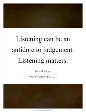 Listening can be an antidote to judgement. Listening matters Picture Quote #1