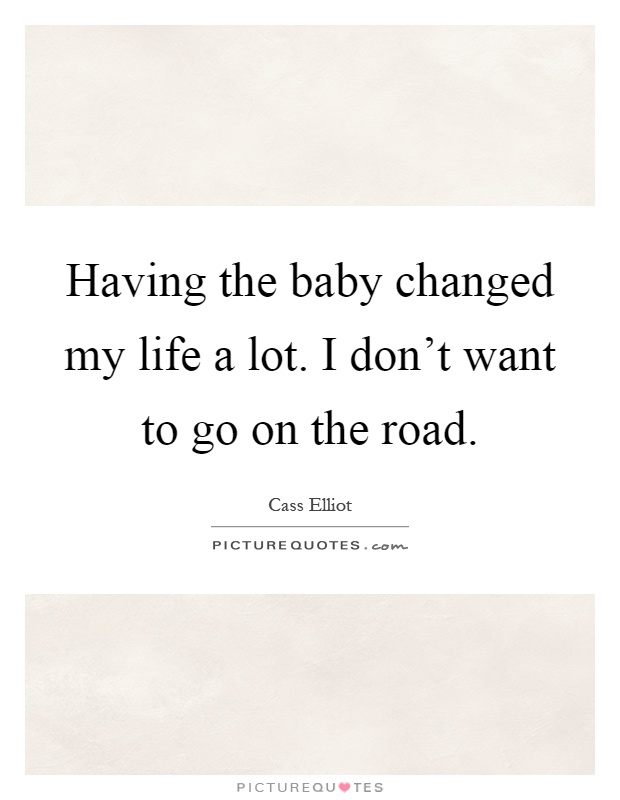 Having the baby changed my life a lot. I don't want to go on the road Picture Quote #1