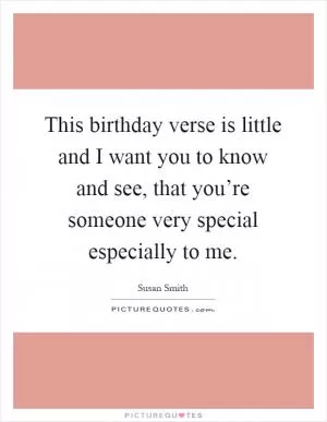 This birthday verse is little and I want you to know and see, that you’re someone very special especially to me Picture Quote #1