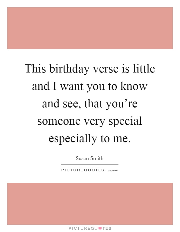 This birthday verse is little and I want you to know and see, that you're someone very special especially to me Picture Quote #1