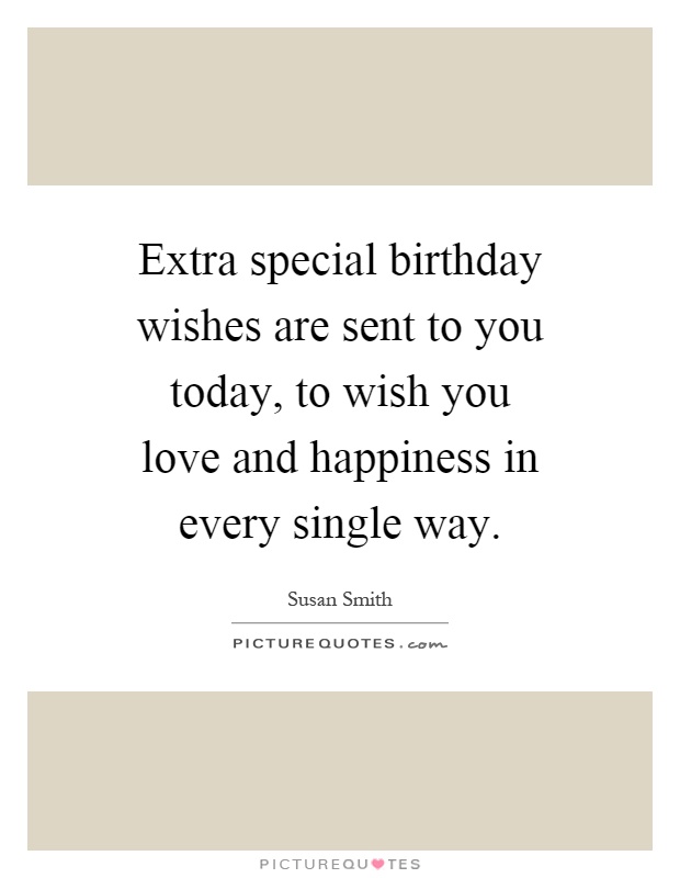 Extra special birthday wishes are sent to you today, to wish you love and happiness in every single way Picture Quote #1