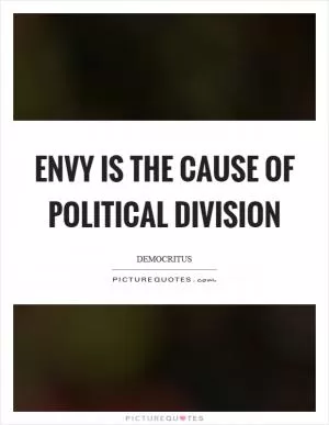 Envy is the cause of political division Picture Quote #1