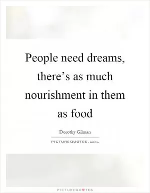 People need dreams, there’s as much nourishment in them as food Picture Quote #1