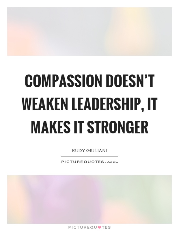 Compassion doesn't weaken leadership, it makes it stronger Picture Quote #1