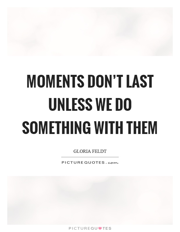 Moments don't last unless we do something with them Picture Quote #1