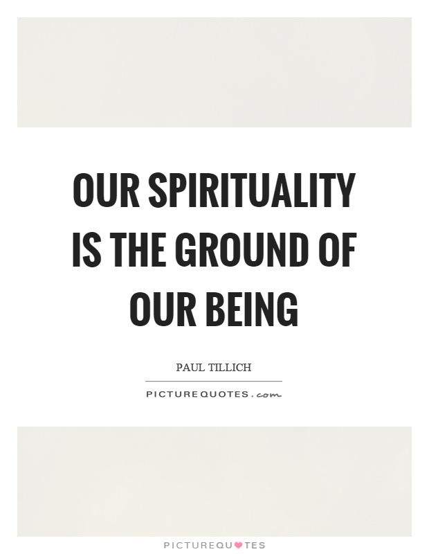 Our spirituality is the ground of our being Picture Quote #1