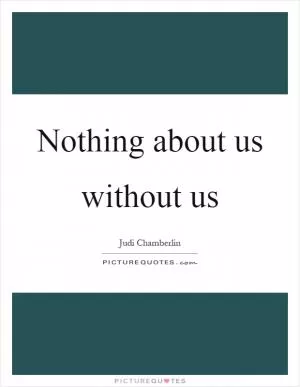 Nothing about us without us Picture Quote #1