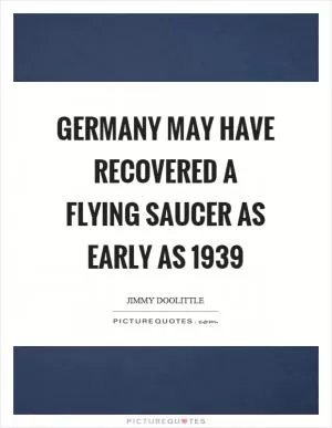 Germany may have recovered a flying saucer as early as 1939 Picture Quote #1