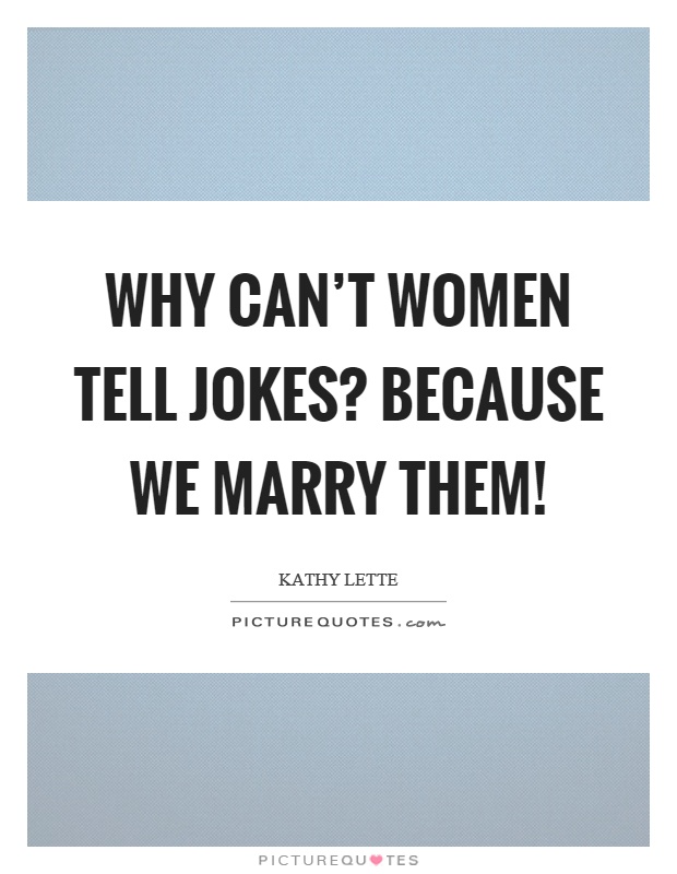 Why can't women tell jokes? Because we marry them! Picture Quote #1