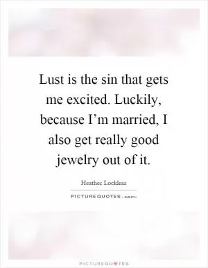 Lust is the sin that gets me excited. Luckily, because I’m married, I also get really good jewelry out of it Picture Quote #1