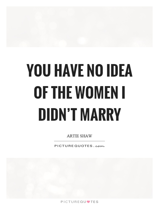 You have no idea of the women I didn't marry Picture Quote #1