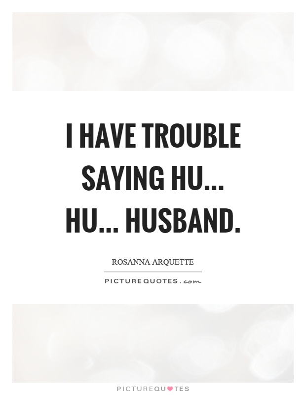 I have trouble saying hu... hu... husband Picture Quote #1