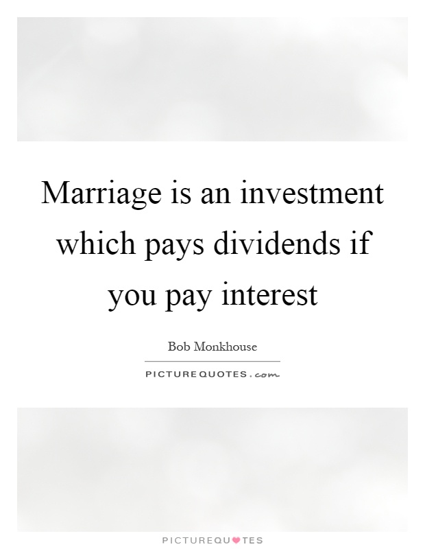 Marriage is an investment which pays dividends if you pay interest Picture Quote #1