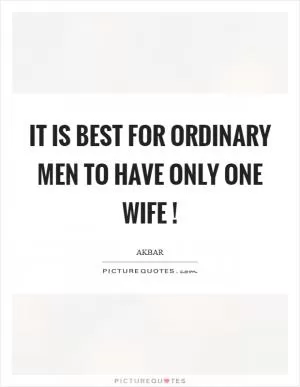 It is best for ordinary men to have only one wife! Picture Quote #1