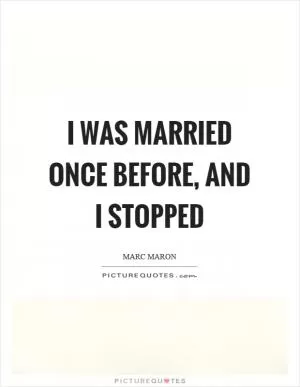 I was married once before, and I stopped Picture Quote #1