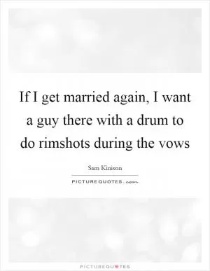 If I get married again, I want a guy there with a drum to do rimshots during the vows Picture Quote #1