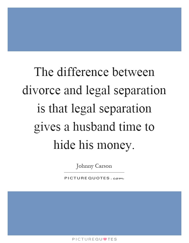 The difference between divorce and legal separation is that legal separation gives a husband time to hide his money Picture Quote #1