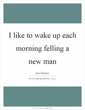 I like to wake up each morning felling a new man Picture Quote #1
