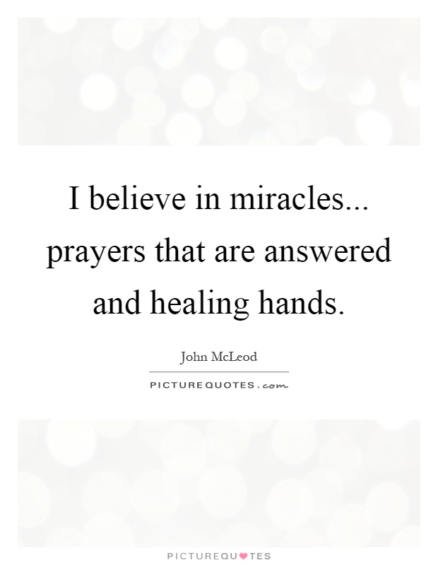 I believe in miracles... prayers that are answered and healing hands Picture Quote #1