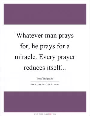 Whatever man prays for, he prays for a miracle. Every prayer reduces itself Picture Quote #1