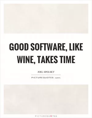 Good software, like wine, takes time Picture Quote #1