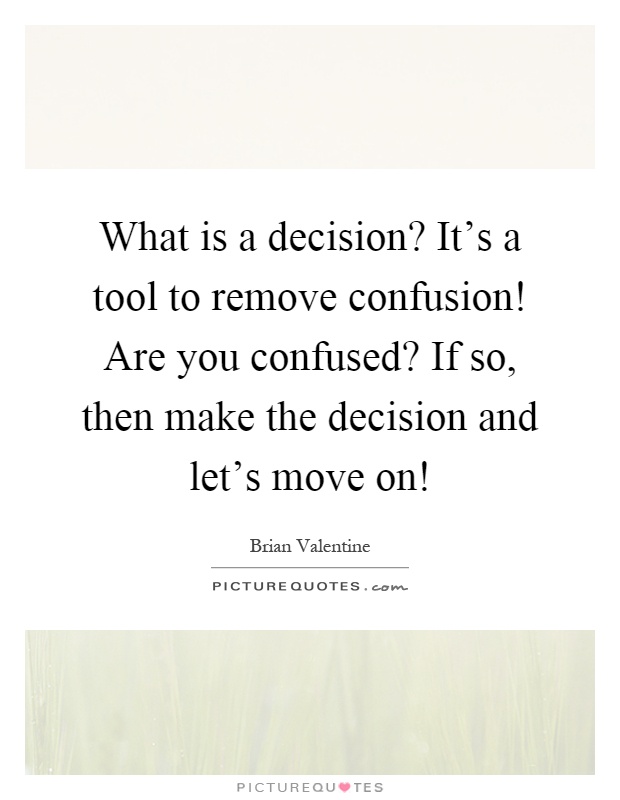 What is a decision? It's a tool to remove confusion! Are you confused? If so, then make the decision and let's move on! Picture Quote #1