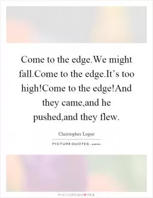 Come to the edge.We might fall.Come to the edge.It’s too high!Come to the edge!And they came,and he pushed,and they flew Picture Quote #1